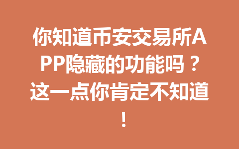 你知道币安交易所APP隐藏的功能吗？这一点你肯定不知道！ 一
