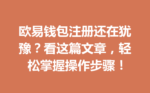 欧易钱包注册还在犹豫?看这篇文章,轻松掌握操作步骤! 一