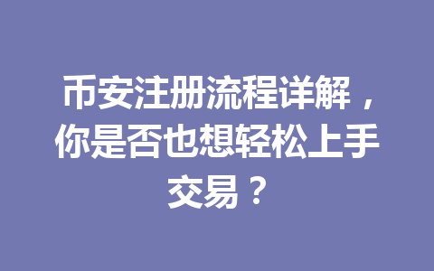 币安注册流程详解，你是否也想轻松上手交易？ 一
