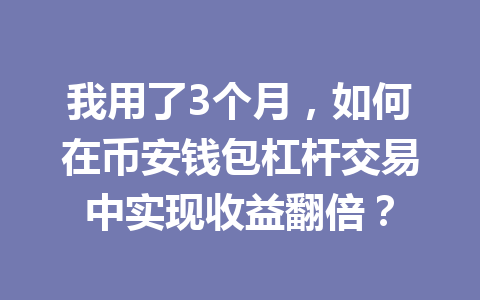 我用了3个月,如何在币安钱包杠杆交易中实现收益翻倍? 一