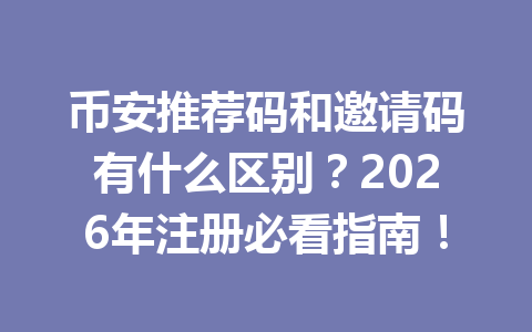 币安推荐码和邀请码有什么区别?2026年注册必看指南! 一