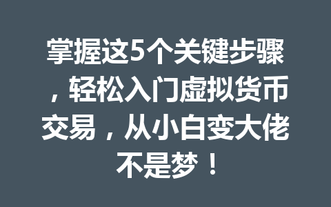 掌握这5个关键步骤,轻松入门虚拟货币交易,从小白变大佬不是梦! 一