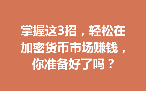 掌握这3招，轻松在加密货币市场赚钱，你准备好了吗？ 一