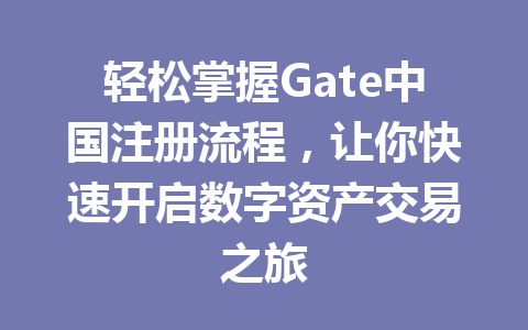 轻松掌握Gate中国注册流程,让你快速开启数字资产交易之旅 一