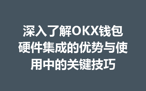 深入了解OKX钱包硬件集成的优势与使用中的关键技巧 一