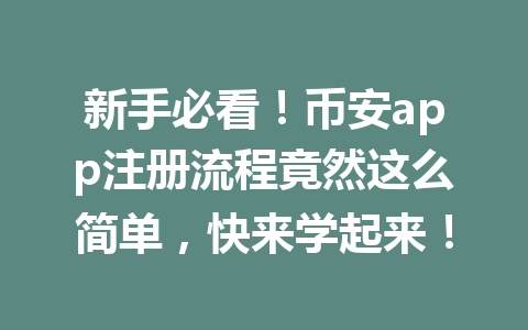 新手必看！币安app注册流程竟然这么简单，快来学起来！ 一