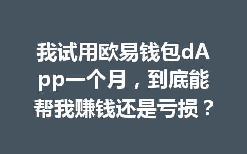 我试用欧易钱包dApp一个月,到底能帮我赚钱还是亏损? 一