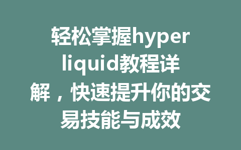 轻松掌握hyperliquid教程详解,快速提升你的交易技能与成效 一