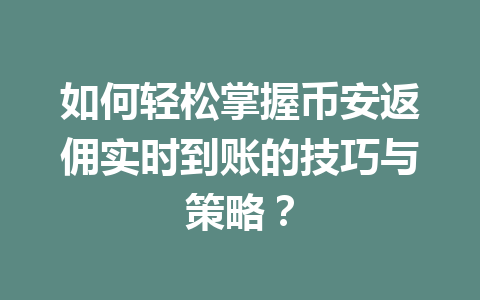 如何轻松掌握币安返佣实时到账的技巧与策略? 一