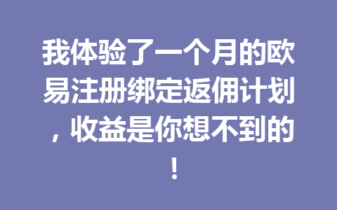 我体验了一个月的欧易注册绑定返佣计划,收益是你想不到的! 一