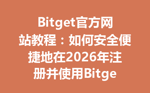 Bitget官方网站教程:如何安全便捷地在2026年注册并使用Bitget交易所 一