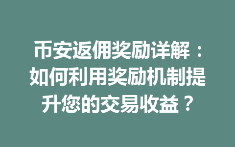 币安返佣奖励详解:如何利用奖励机制提升您的交易收益? 一