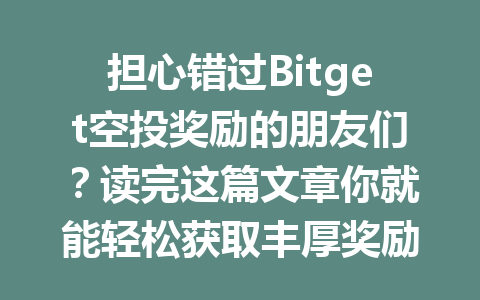 担心错过Bitget空投奖励的朋友们?读完这篇文章你就能轻松获取丰厚奖励! 一