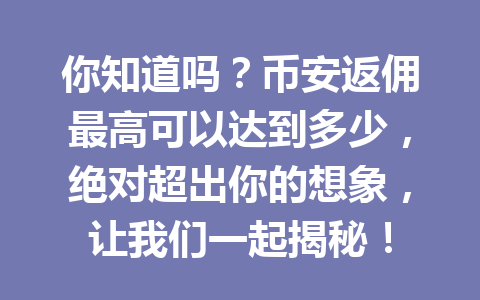 你知道吗?币安返佣最高可以达到多少,绝对超出你的想象,让我们一起揭秘! 一