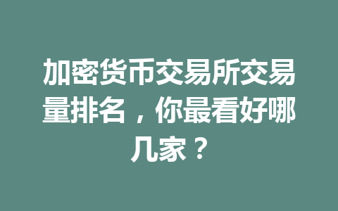 加密货币交易所交易量排名，你最看好哪几家？ 一