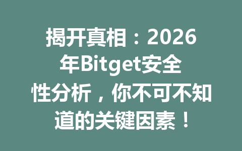 揭开真相:2026年Bitget安全性分析,你不可不知道的关键因素! 一