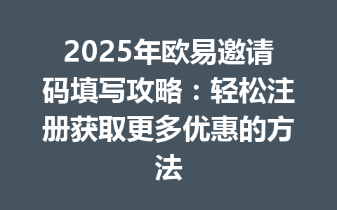 2025年欧易邀请码填写攻略:轻松注册获取更多优惠的方法 一