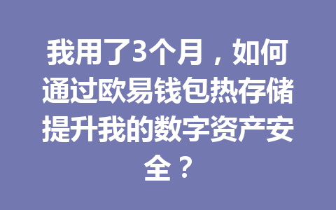 我用了3个月,如何通过欧易钱包热存储提升我的数字资产安全? 一