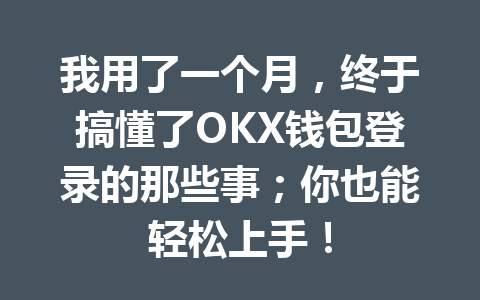 我用了一个月，终于搞懂了OKX钱包登录的那些事；你也能轻松上手！ 一