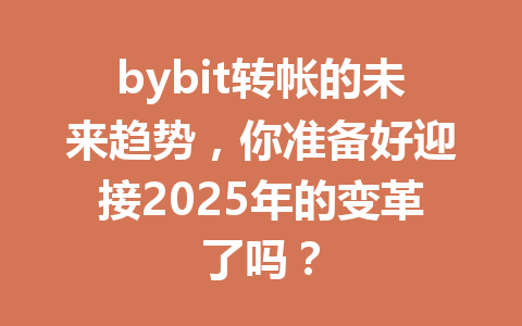 bybit转帐的未来趋势，你准备好迎接2025年的变革了吗？ 一