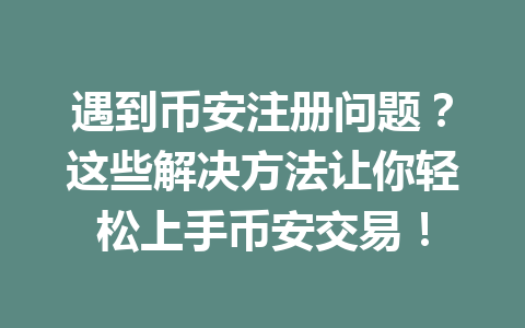 遇到币安注册问题？这些解决方法让你轻松上手币安交易！ 一
