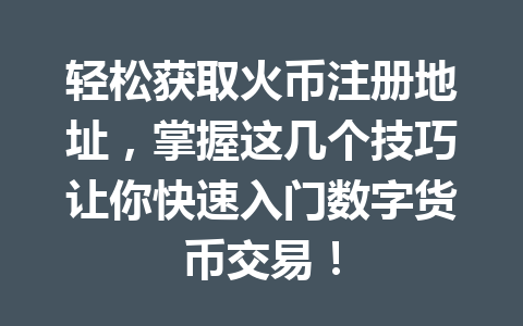 轻松获取火币注册地址,掌握这几个技巧让你快速入门数字货币交易! 一