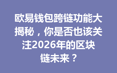 欧易钱包跨链功能大揭秘，你是否也该关注2026年的区块链未来？ 一