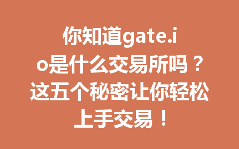 你知道gate.io是什么交易所吗?这五个秘密让你轻松上手交易! 一