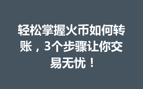 轻松掌握火币如何转账,3个步骤让你交易无忧! 一