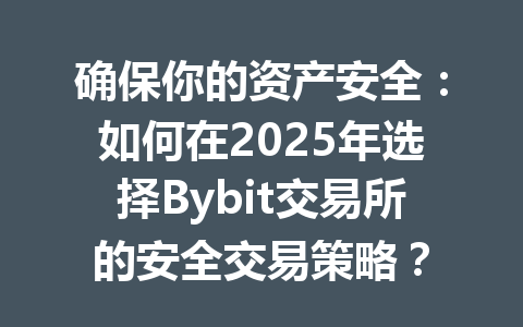 确保你的资产安全：如何在2025年选择Bybit交易所的安全交易策略？ 一