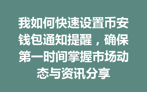 我如何快速设置币安钱包通知提醒,确保第一时间掌握市场动态与资讯分享 一