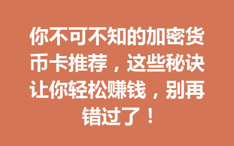 你不可不知的加密货币卡推荐,这些秘诀让你轻松赚钱,别再错过了! 一