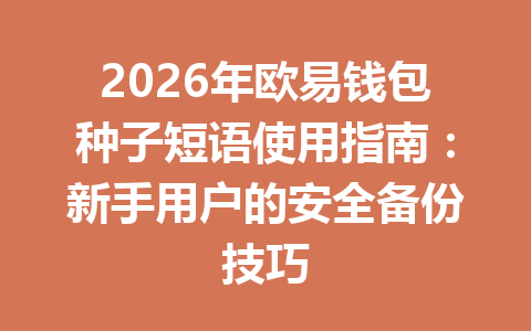 2026年欧易钱包种子短语使用指南:新手用户的安全备份技巧 一