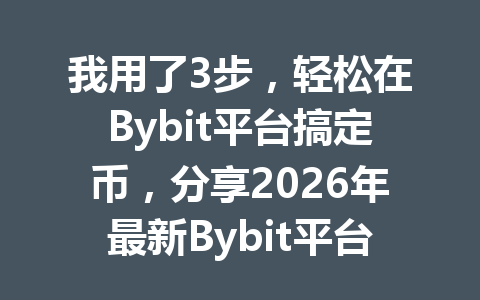 我用了3步,轻松在Bybit平台搞定币,分享2026年最新Bybit平台币交易技巧! 一