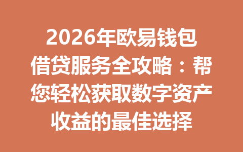 2026年欧易钱包借贷服务全攻略:帮您轻松获取数字资产收益的最佳选择 一