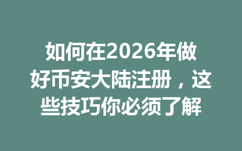 如何在2026年做好币安大陆注册,这些技巧你必须了解 一