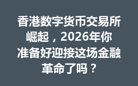 香港数字货币交易所崛起,2026年你准备好迎接这场金融革命了吗? 一