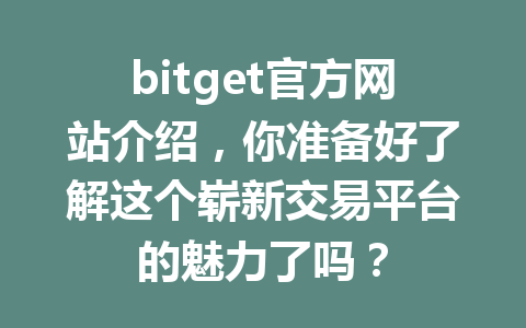 bitget官方网站介绍,你准备好了解这个崭新交易平台的魅力了吗? 一