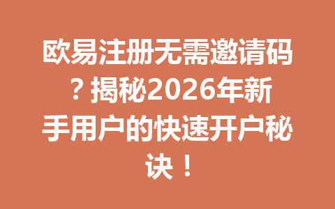 欧易注册无需邀请码？揭秘2026年新手用户的快速开户秘诀！ 一