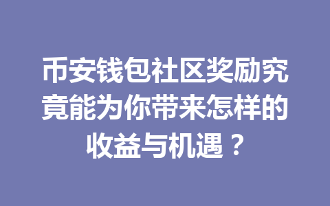 币安钱包社区奖励究竟能为你带来怎样的收益与机遇？ 一