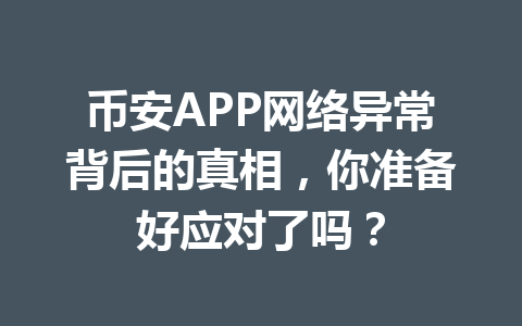 币安APP网络异常背后的真相，你准备好应对了吗？ 一