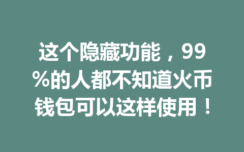 这个隐藏功能，99%的人都不知道火币钱包可以这样使用！ 一
