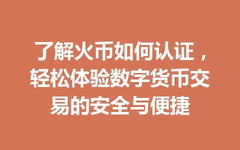 了解火币如何认证，轻松体验数字货币交易的安全与便捷 一