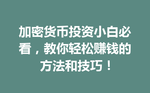 加密货币投资小白必看,教你轻松赚钱的方法和技巧! 一