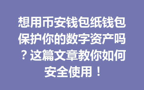 想用币安钱包纸钱包保护你的数字资产吗？这篇文章教你如何安全使用！ 一
