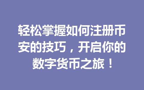 轻松掌握如何注册币安的技巧,开启你的数字货币之旅! 一