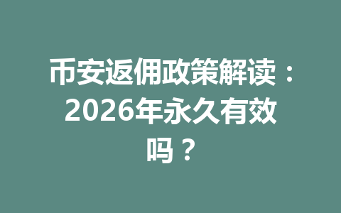 币安返佣政策解读:2026年永久有效吗? 一