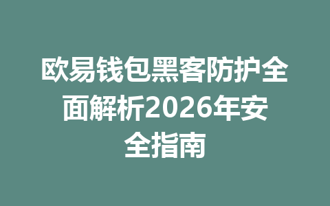 欧易钱包黑客防护全面解析2026年安全指南 一
