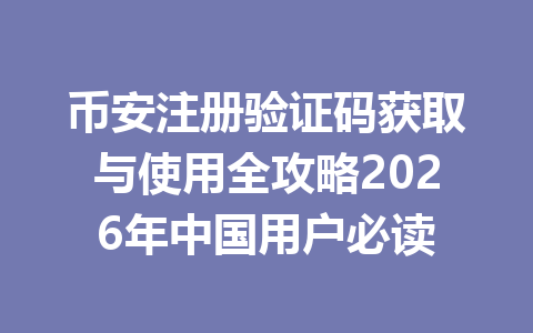 币安注册验证码获取与使用全攻略2026年中国用户必读 一