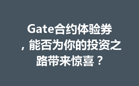 Gate合约体验券,能否为你的投资之路带来惊喜? 一